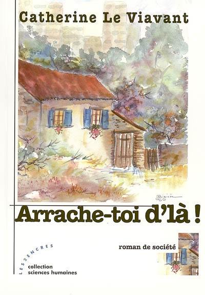 Arrache-toi d'là ! : roman de société