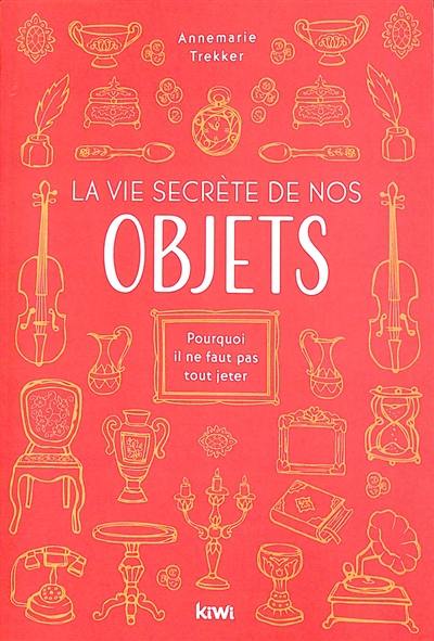 La vie secrète de nos objets : pourquoi il ne faut pas tout jeter