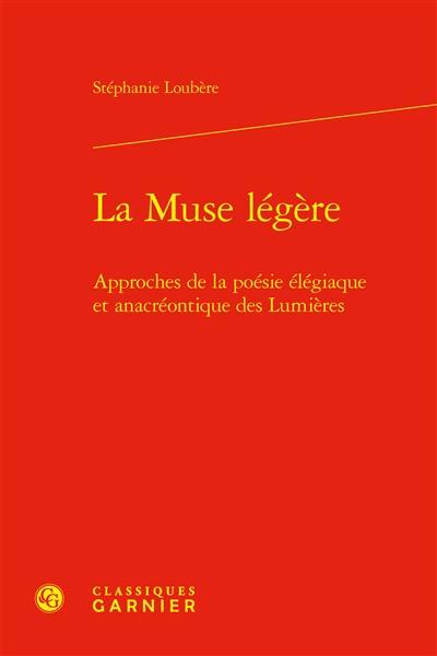 La muse légère : approches de la poésie élégiaque et anacréontique des Lumières