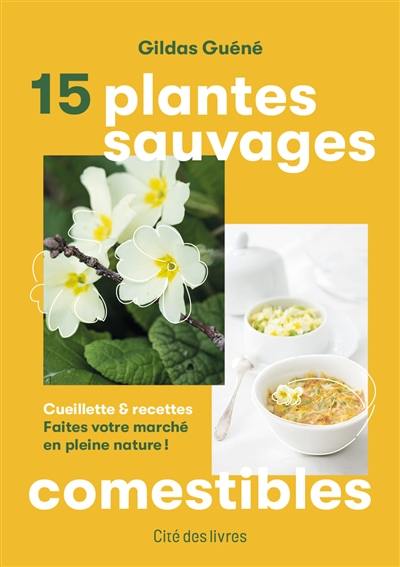 15 plantes sauvages comestibles : cueillette & recettes : faites votre marché en pleine nature !