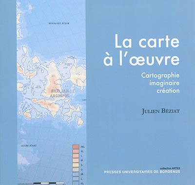 La carte à l'oeuvre : cartographie, imaginaire, création