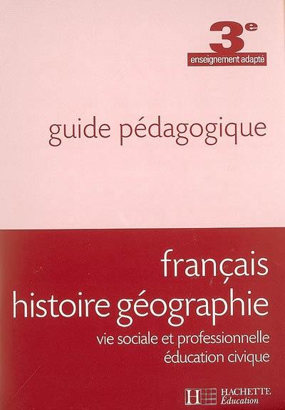 Français, histoire géographie, vie sociale et professionnelle, éducation civique, 3e enseignement adapté : guide pédagogique