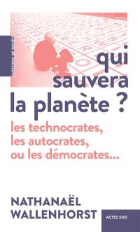 Qui sauvera la planète ? : les technocrates, les autocrates, ou les démocrates...