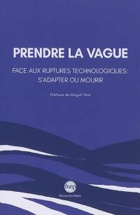 Prendre la vague : face aux ruptures technologiques : s'adapter ou mourir