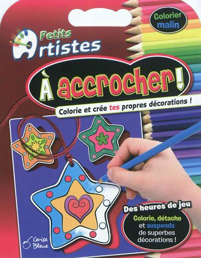 Petits artistes. A accrocher ! : colorie et crée tes propres décorations !