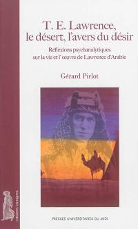 T.E. Lawrence, le désert, l'avers du désir : réflexions psychanalytiques sur la vie et l'oeuvre de Lawrence d'Arabie