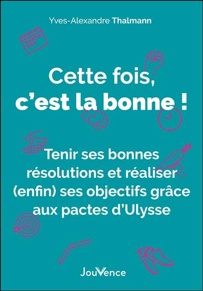 Cette fois, c'est la bonne ! : tenir ses bonnes résolutions et réaliser (enfin) ses objectifs grâce aux pactes d'Ulysse