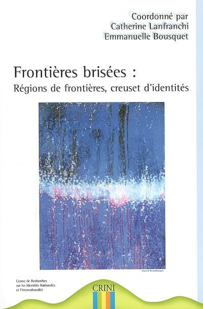 Frontières brisées : régions de frontières, creuset d'identités : actes du colloque international, 25-26-27 mars 2004, Université de Nantes, Centre international des langues