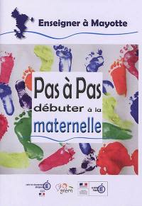 Débuter à la maternelle : pas à pas : enseigner à Mayotte