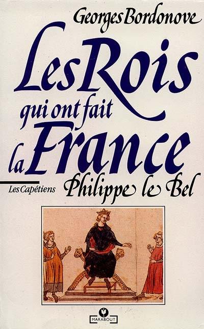 Les Rois qui ont fait la France. Vol. 4. Philippe le Bel