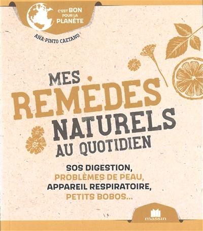 Mes remèdes naturels au quotidien : SOS digestion, problèmes de peau, appareil respiratoire, petits bobos...