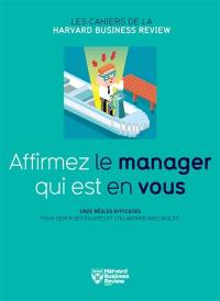 Affirmez le manager qui est en vous : onze règles efficaces pour gérer ses équipes et collaborer avec agilité