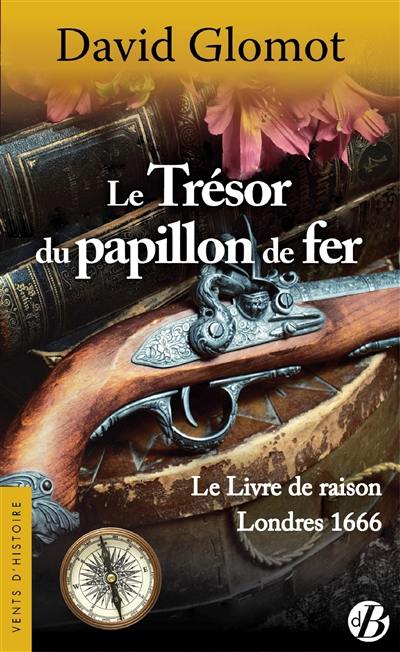 Le trésor du papillon de fer : le livre de raison, Londres 1666 : roman historique