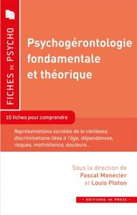 Psychogérontologie fondamentale et théorique : 10 fiches pour comprendre : représentations sociales de la vieillesse, discriminations liées à l'âge, dépendances, risques, maltraitance, douleurs...