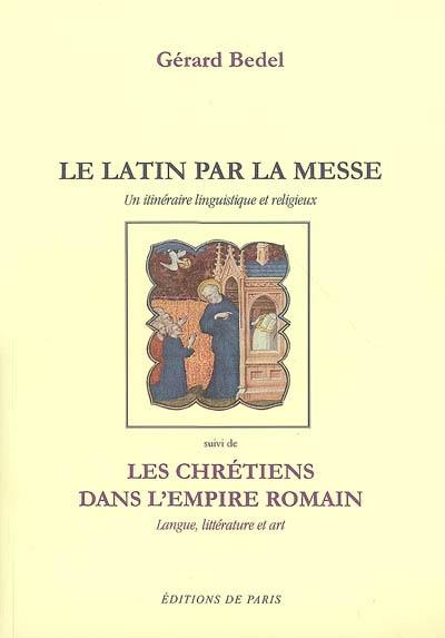 Le latin par la messe : un itinéraire linguistique et religieux. Les chrétiens dans l'Empire romain : langue, littérature et art : avec des gravures reproduisant des oeuvres de l'art des catacombes