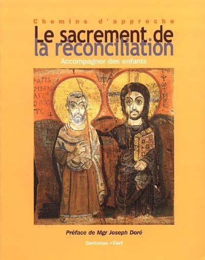 Le sacrement de la réconciliation : comprendre le sacrement, approche pour adultes : accompagner les enfants vers une première célébration