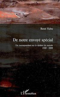 De notre envoyé spécial : un correspondant sur le théâtre du monde 1969-2009