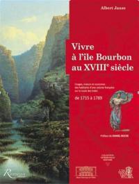 Vivre à l'île Bourbon au XVIIIe siècle : usages, moeurs et coutumes d'une colonie française sur la route des Indes : de 1715 à 1789