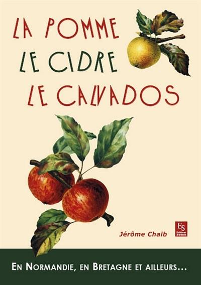 La pomme, le cidre, le calvados : en Normandie, en Bretagne et ailleurs...