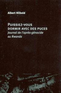 Puissiez-vous dormir avec des puces : journal de l'après-génocide au Rwanda