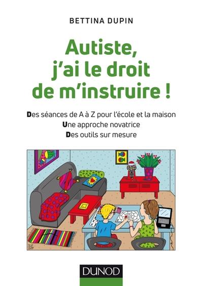 Autiste, j'ai le droit de m'instruire ! : des séances de A à Z pour l'école et la maison, une approche novatrice, des outils sur mesure