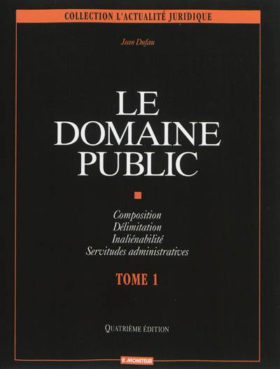 Le domaine public. Vol. 1. Composition, délimitation, inaliénabilité, servitudes administratives