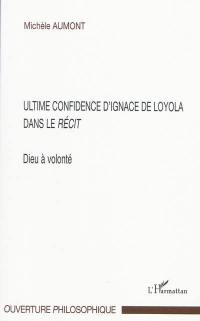 Dieu à volonté : ultime confidence d'Ignace de Loyola dans le Récit