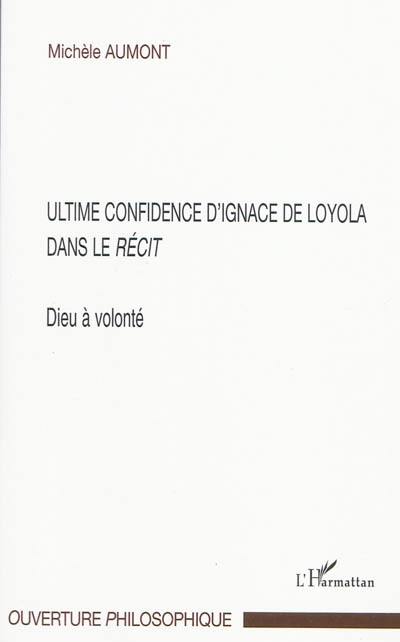 Dieu à volonté : ultime confidence d'Ignace de Loyola dans le Récit