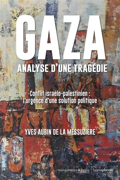 Gaza, analyse d'une tragédie : conflit israélo-palestinien : l'urgence d'un solution politique