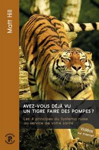 Avez-vous déjà vu un tigre faire des pompes ? : les 4 principes du systema russe au service de votre santé