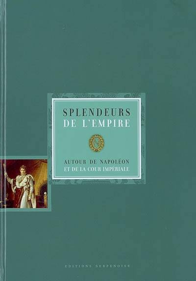 Splendeurs de l'Empire : autour de Napoléon et de la cour impériale