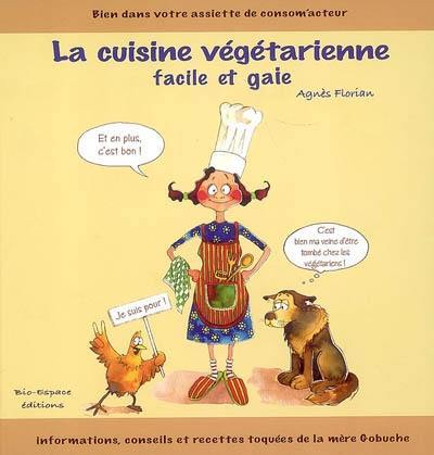 La cuisine végétarienne facile et gaie : bien dans votre assiette de consom'acteur : informations, conseils et recettes toquées de la mère Gobuche