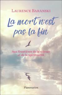 La mort n'est pas la fin : aux frontières de la science et de la spiritualité