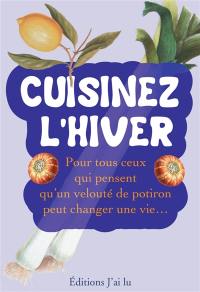 Cuisinez l'hiver : pour tous ceux qui pensent qu'un velouté de potiron peut changer une vie...