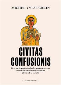 Civitas confusionis : de la participation des fidèles aux controverses doctrinales dans l'Antiquité tardive (début IIIe s.-c. 430)