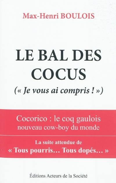 Le bal des cocus : Je vous ai compris ! : cocorico, le coq gaulois nouveau cow-boy du monde