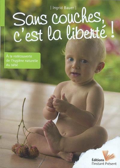 Sans couches, c'est la liberté ! : à la redécouverte de l'hygiène naturelle du bébé