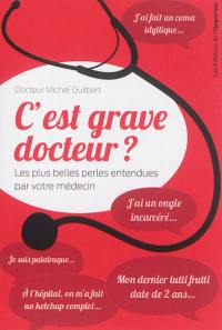 C'est grave docteur ? : les plus belles perles entendues par votre médecin. Vol. 1