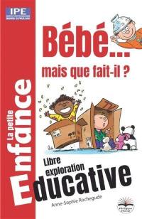 Bébé... Mais que fait-il ? : la petite enfance