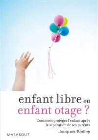 Enfant libre ou enfant otage ? : comment protéger l'enfant après la séparation de ses parents