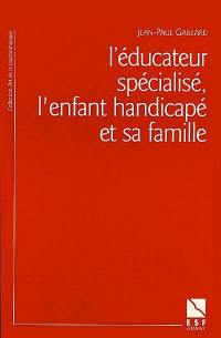 L'éducateur spécialisé, l'enfant handicapé et sa famille