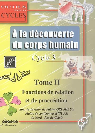 A la découverte du corps humain : cycle 3. Vol. 2. Les fonctions de relation et de procréation