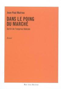 Dans le poing du marché : sortir de l'emprise libérale : essai