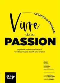 Vivre de sa passion : création & artisanat : 25 portraits & conseils de créateurs, 10 fiches pratiques, les clefs pour se lancer