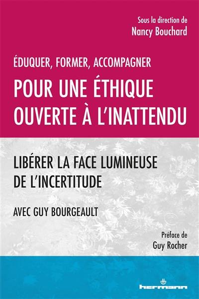 Eduquer, former, accompagner : pour une éthique ouverte à l'inattendu : libérer la face lumineuse de l'incertitude