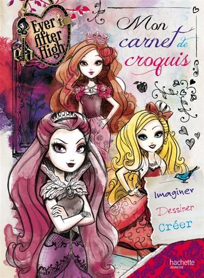 Mon carnet de croquis Ever after high : imaginer, dessiner, créer