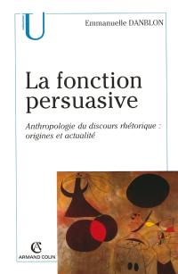 La fonction persuasive : anthropologie du discours rhétorique : origines et actualité