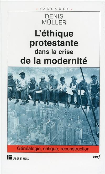 L'éthique protestante dans la crise de la modernité : généalogie, critique, reconstruction