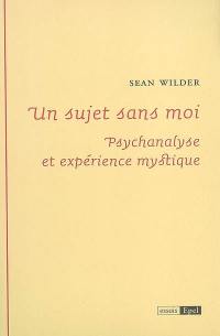 Un sujet sans moi : psychanalyse et expérience mystique