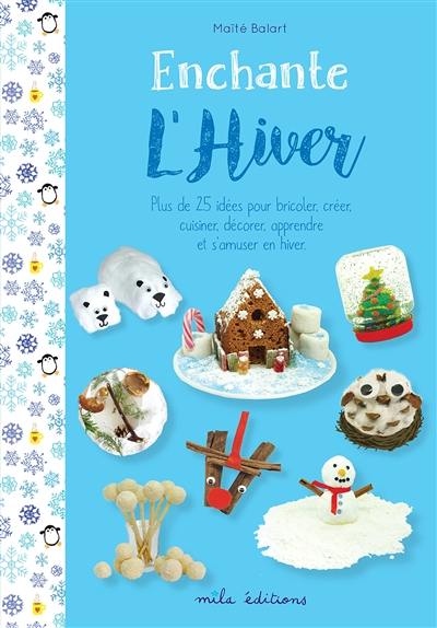 Enchante l'hiver : plus de 25 idées pour bricoler, créer, cuisiner, décorer, apprendre et s'amuser en hiver